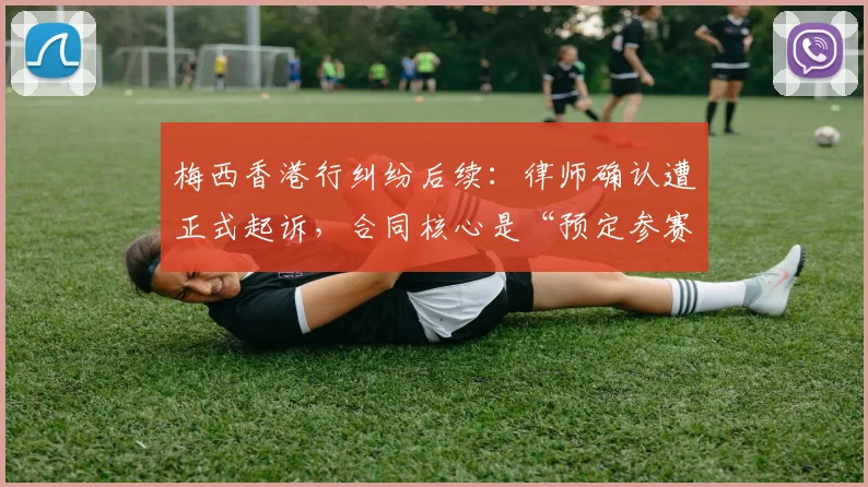 梅西香港行纠纷后续：律师确认遭正式起诉，合同核心是“预定参赛”条款