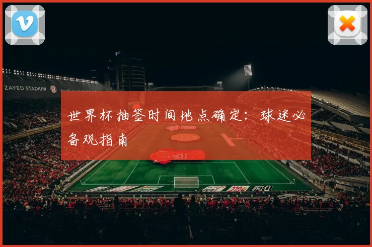 世界杯抽签时间地点确定：球迷必备观指南