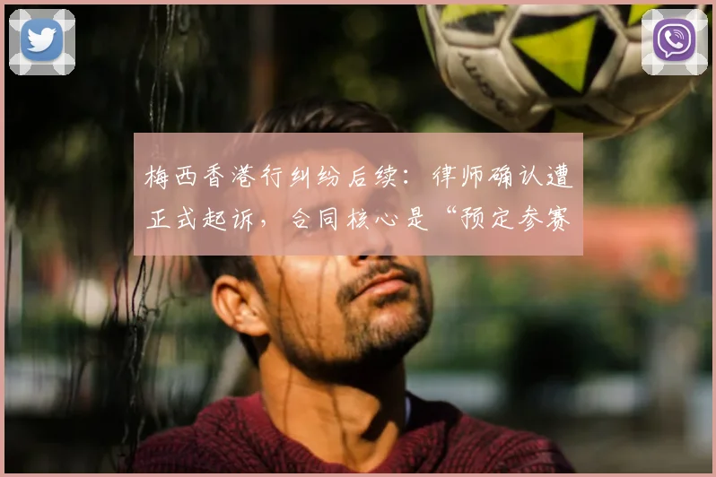 梅西香港行纠纷后续：律师确认遭正式起诉，合同核心是“预定参赛”条款