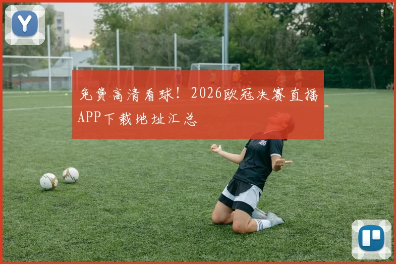 免费高清看球！2026欧冠决赛直播APP下载地址汇总