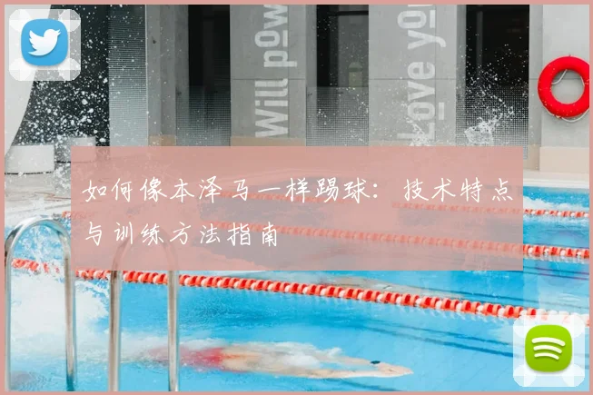 如何像本泽马一样踢球：技术特点与训练方法指南