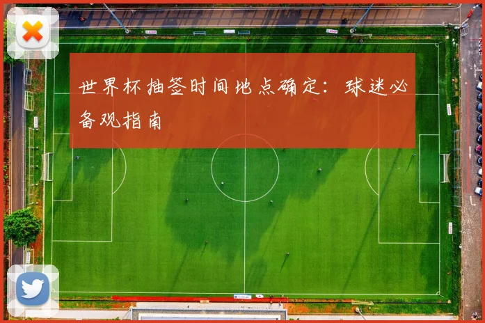 世界杯抽签时间地点确定：球迷必备观指南