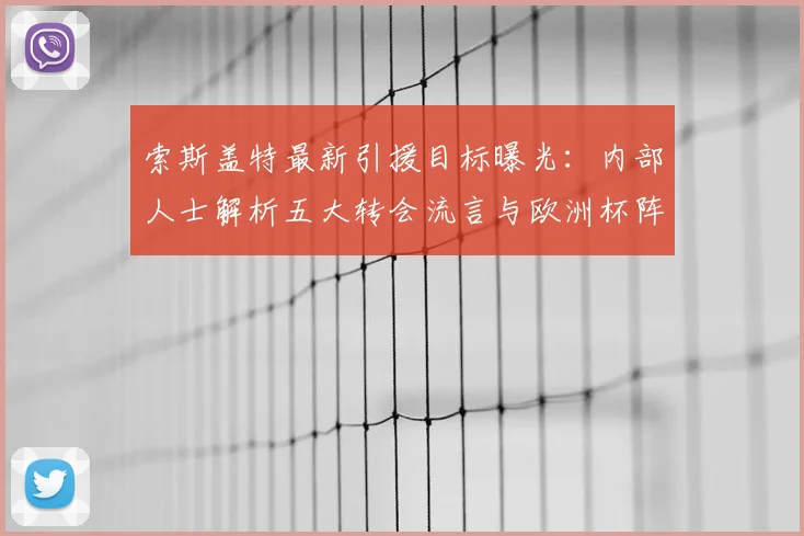 索斯盖特最新引援目标曝光：内部人士解析五大转会流言与欧洲杯阵容补强