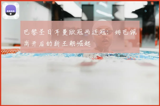 巴黎圣日耳曼欧冠两连冠：姆巴佩离开后的新王朝崛起