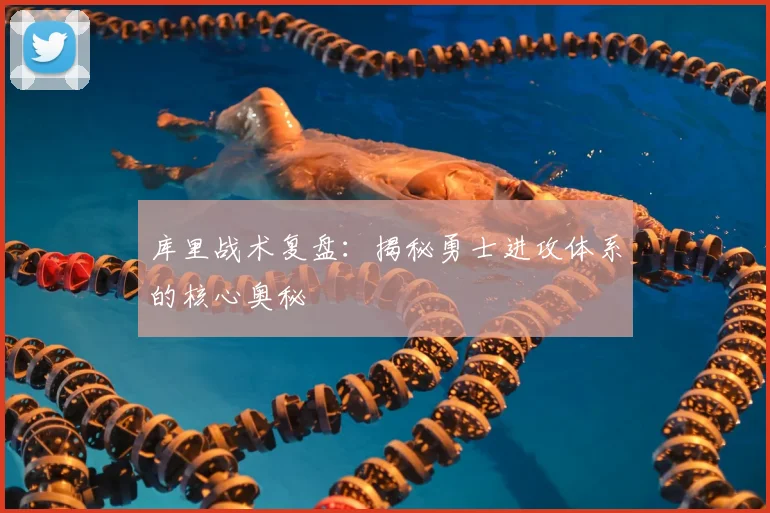 库里战术复盘：揭秘勇士进攻体系的核心奥秘