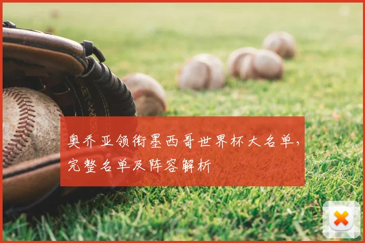 奥乔亚领衔墨西哥世界杯大名单，完整名单及阵容解析