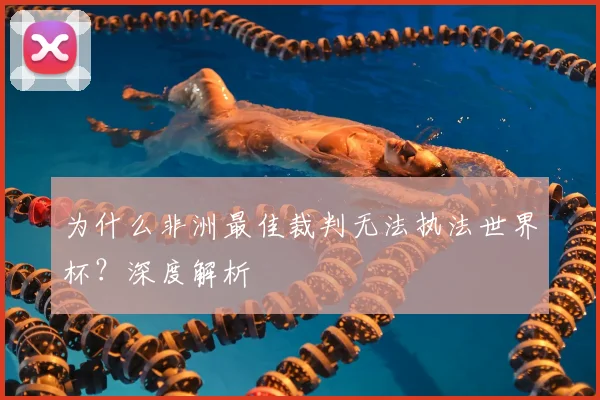 为什么非洲最佳裁判无法执法世界杯?深度解析