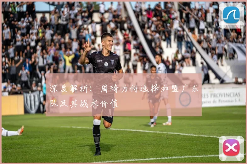 深度解析：周琦为何选择加盟广东队及其战术价值