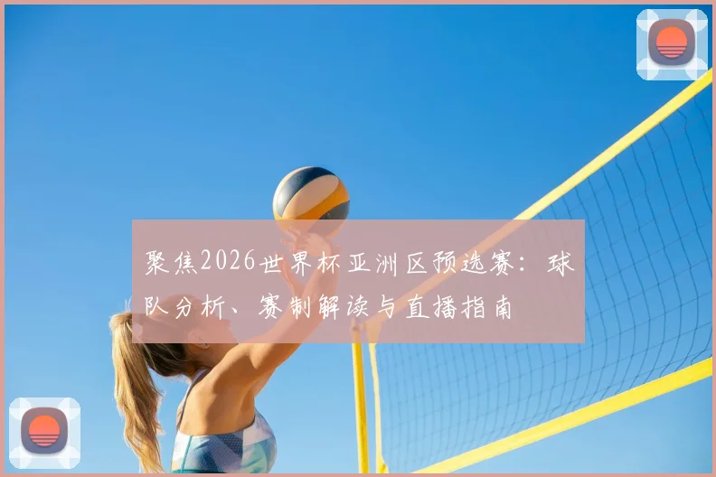 聚焦2026世界杯亚洲区预选赛：球队分析、赛制解读与直播指南