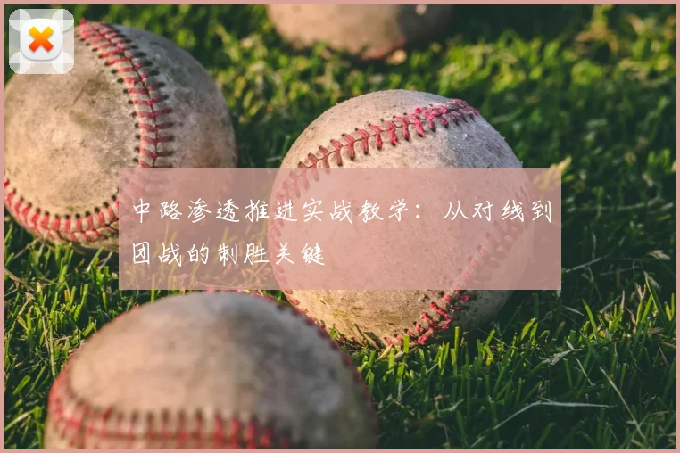 中路渗透推进实战教学：从对线到团战的制胜关键